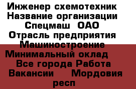 Инженер-схемотехник › Название организации ­ Спецмаш, ОАО › Отрасль предприятия ­ Машиностроение › Минимальный оклад ­ 1 - Все города Работа » Вакансии   . Мордовия респ.